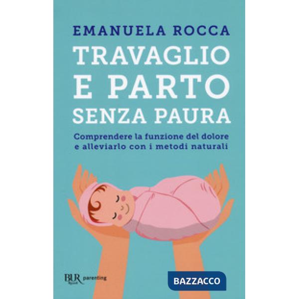 Travaglio e parto senza paura. Comprendere la funzione del dolore e alleviarlo con i metodi naturali
