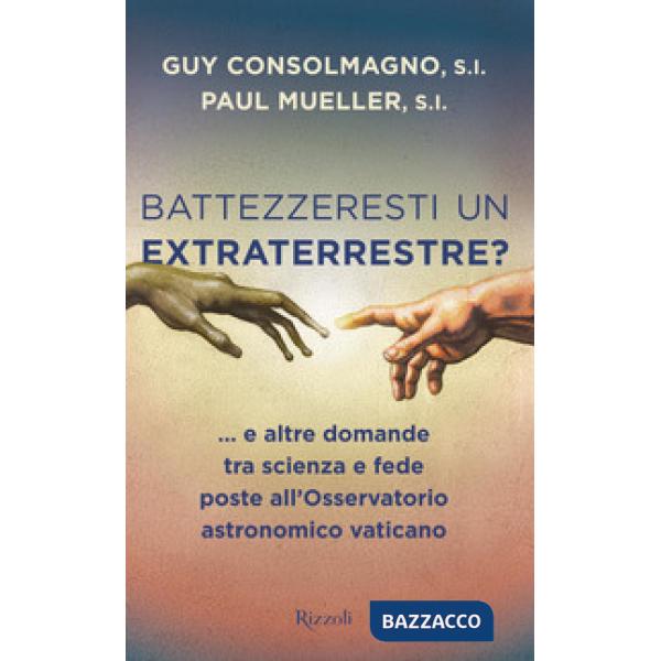 Battezzeresti un extraterrestre?... e altre domande tra scienza e fede poste all