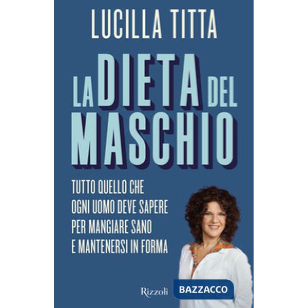 Dieta del maschio. Tutto quello che ogni uomo deve sapere per mangiare sano e ma