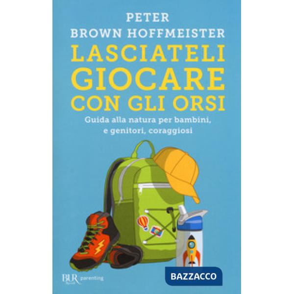 Lasciateli giocare con gli orsi. Guida alla natura per bambini, e genitori, coraggiosi