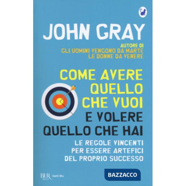 Come avere quello che vuoi e volere quello che hai. Le regole vincenti per essere artefici del proprio successo