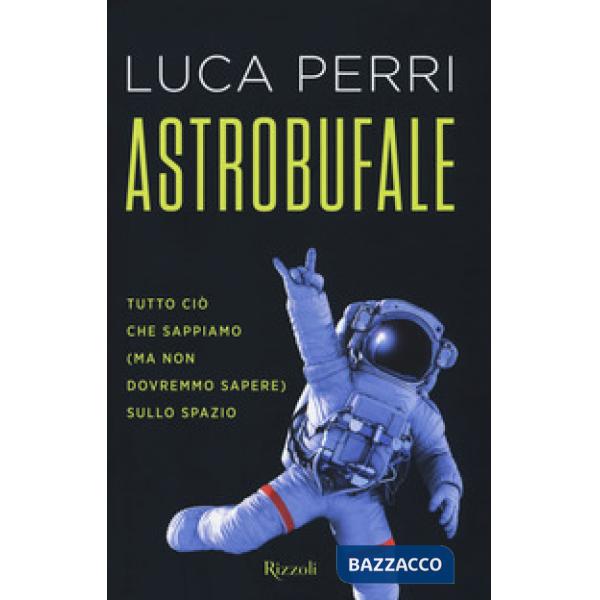 Astrobufale. Tutto ciò che sappiamo (ma non dovremmo sapere) sullo spazio