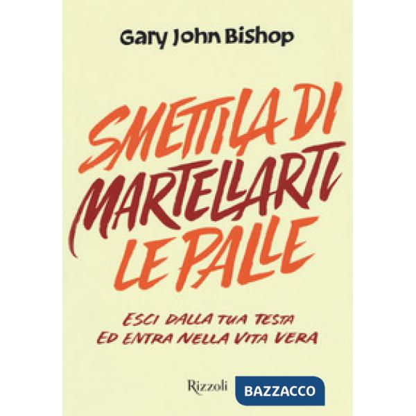 Smettila di martellarti le palle. Esci dalla tua testa ed entra nella vita vera