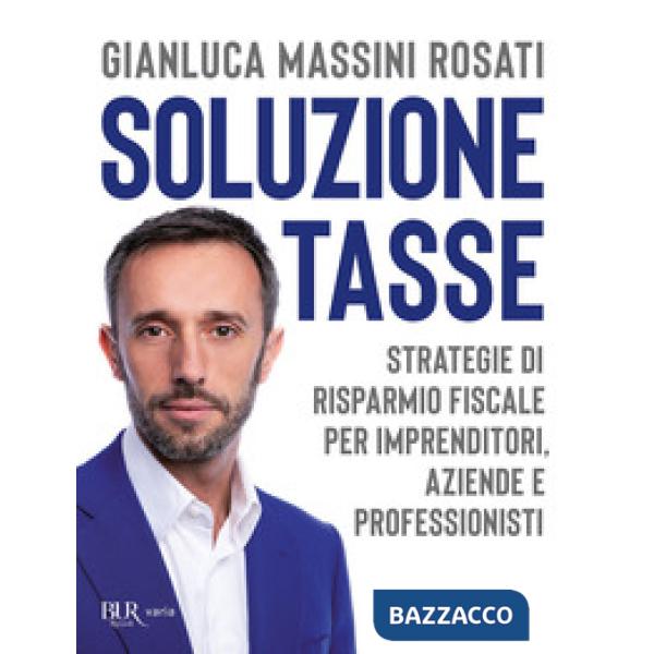 Soluzione tasse. Strategie di risparmio fiscale per imprenditori, aziende e professionisti