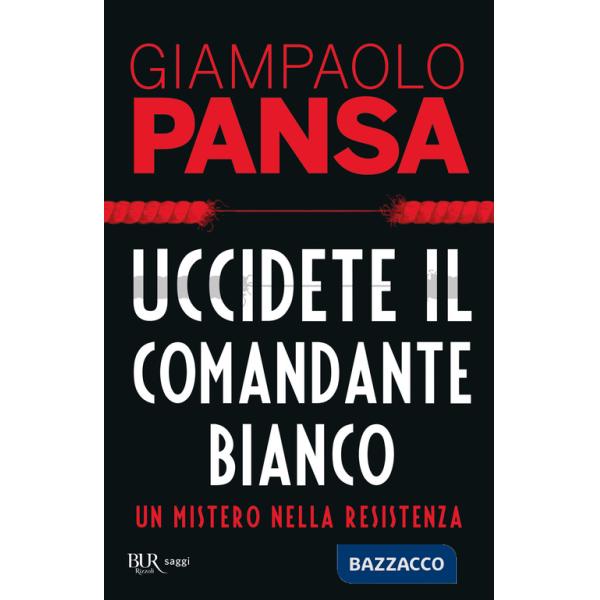 Uccidete il comandante bianco. Un mistero nella Resistenza