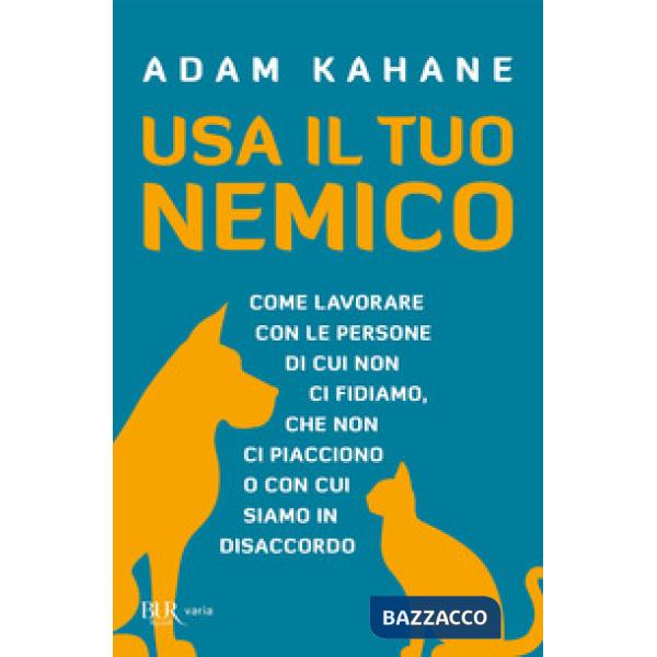Usa il tuo nemico. Come lavorare con le persone di cui non ci fidiamo, che non ci piacciono o con cui siamo in disaccordo