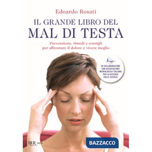 Grande libro del mal di testa. Prevenzione, rimedi e consigli per affrontare il dolore e vivere meglio (Il)