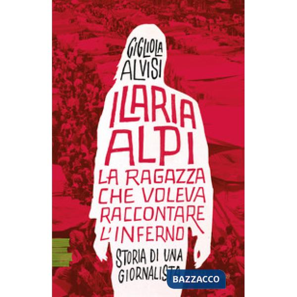 Ilaria Alpi. La ragazza che voleva raccontare l'inferno. Storia di una giornalista