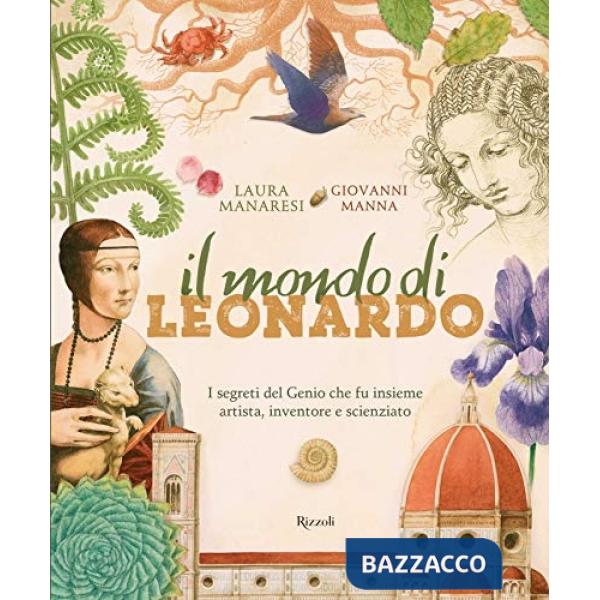 Mondo di Leonardo. I segreti del Genio che fu insieme artista, inventore e scienziato. Ediz. a colori (Il)