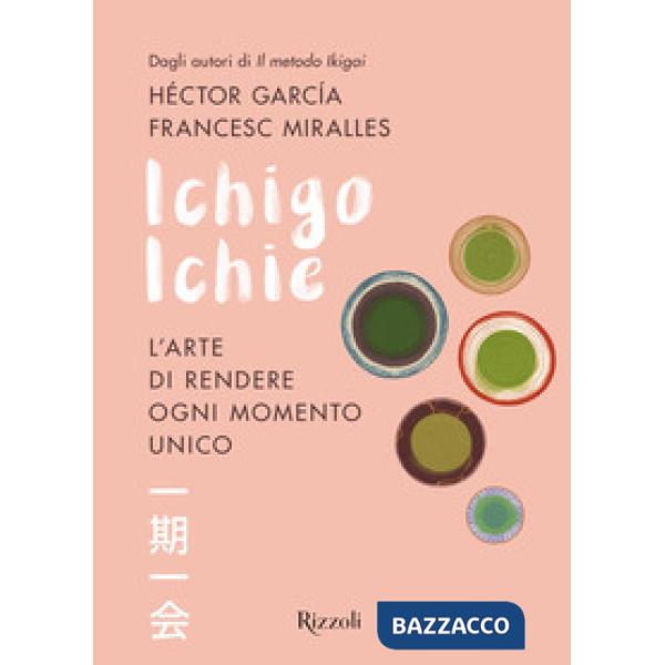 Ichigo Ichie. L'arte di rendere ogni momento unico