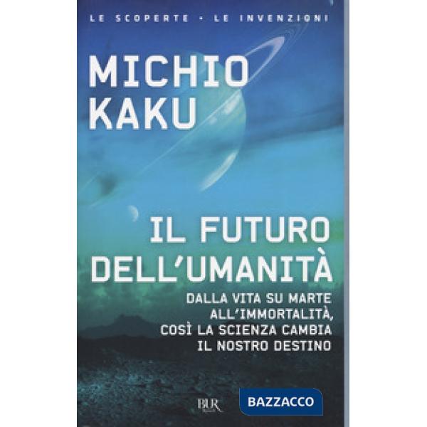 Futuro dell'umanità. Dalla vita su Marte all'immortalità, così la scienza cambia il nostro destino (Il)