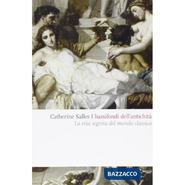 Bassifondi dell'antichità. Prostitute, ladri, schiavi, gladiatori: dietro lo scenario eroico del mondo classico (I)