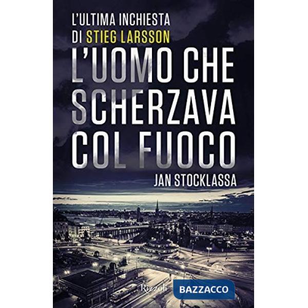 Uomo che scherzava col fuoco. L'ultima inchiesta di Stieg Larsson (L')