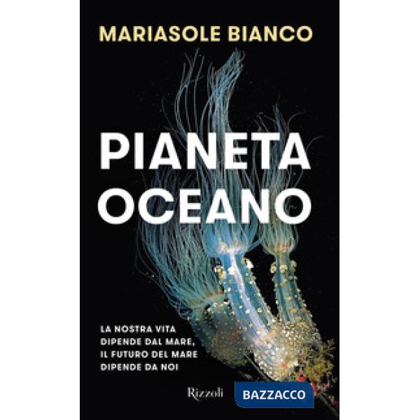 Pianeta oceano. La nostra vita dipende dal mare, il futuro del mare dipende da noi