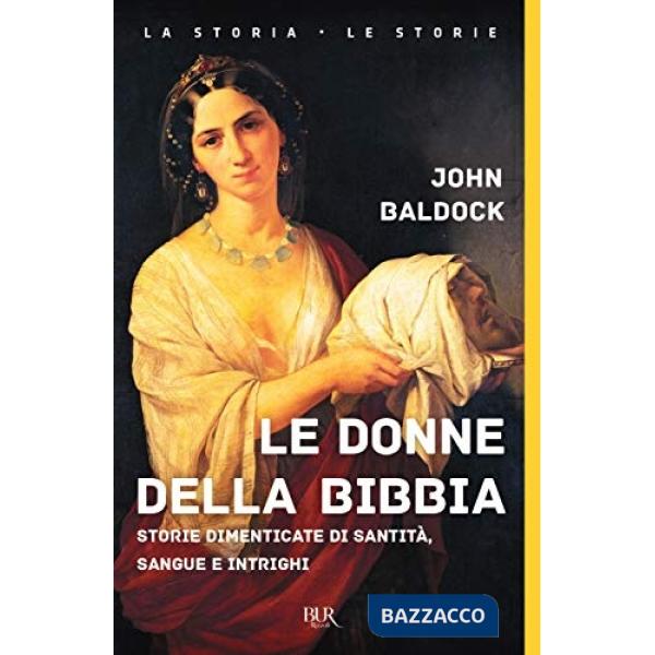 Donne della Bibbia. Storie dimenticate di santità, sangue e intrighi (Le)