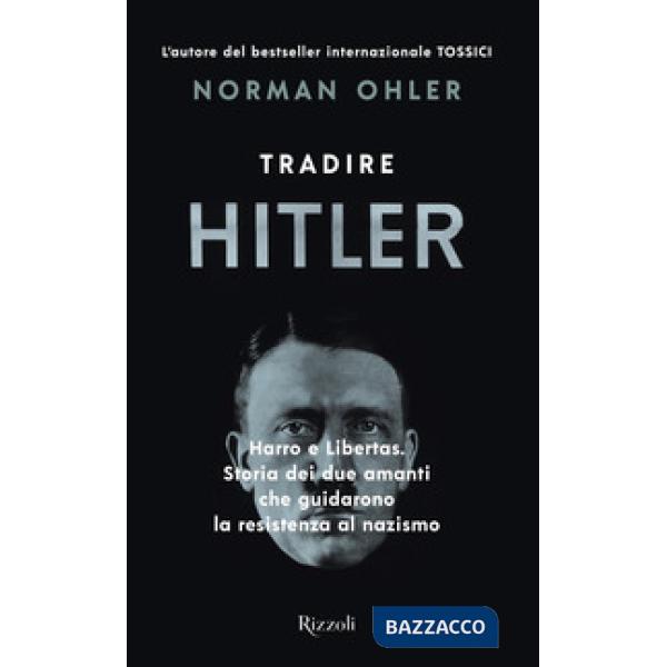 Tradire Hitler. Harro e Libertas. Storia dei due amanti che guidarono la resistenza al nazismo