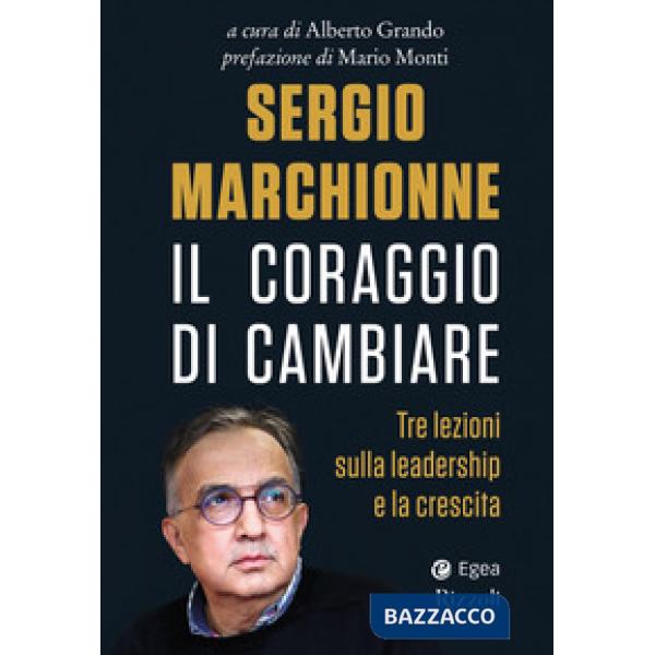Sergio Marchionne. Il coraggio di cambiare. Tre lezioni sulla leadership e la cr