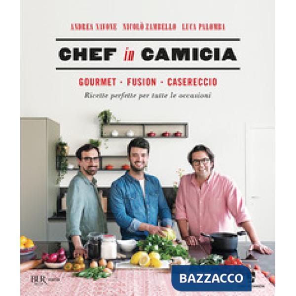 Chef in Camicia. Gourmet. Fusion. Casereccio. Ricette perfette per tutte le occasioni