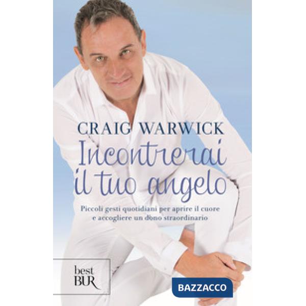 Incontrerai il tuo angelo. Piccoli gesti quotidiani per aprire il cuore e accogliere un dono straordinario