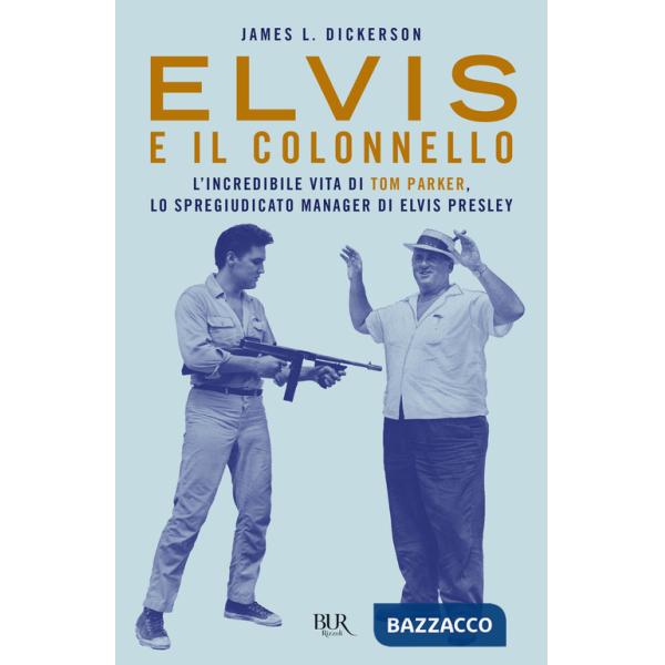 Elvis e il colonnello. L'incredibile vita di Tom Parker, lo spregiudicato manager di Elvis Presley