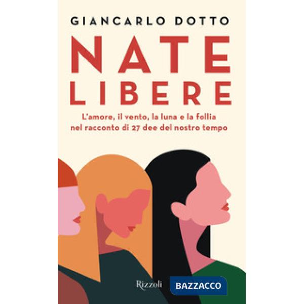 Nate libere. L'amore, il vento, la luna e la follia nel racconto di 27 dee del nostro tempo