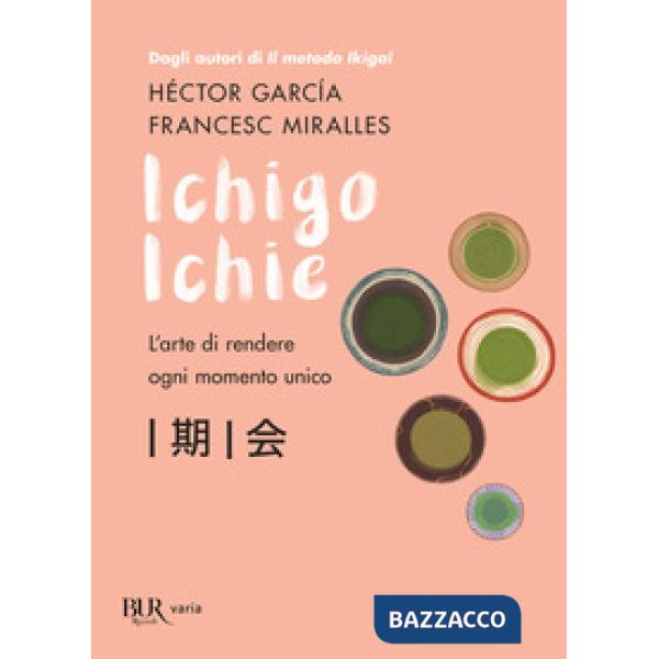 Ichigo Ichie. L'arte di rendere ogni momento unico