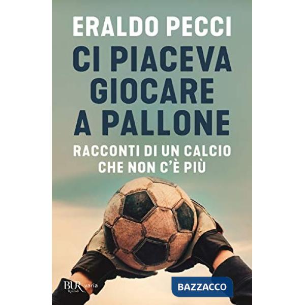 Ci piaceva giocare a pallone. Racconti di un calcio che non c'è più
