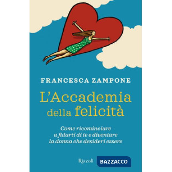 Accademia della felicità. Come ricominciare a fidarti di te e diventare la donna che desideri essere (L')