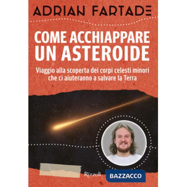 Come acchiappare un asteroide. Viaggio alla scoperta dei corpi celesti minori che ci aiuteranno a salvare la Terra