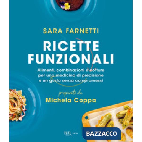 Ricette funzionali. Alimenti, combinazioni e cotture per una medicina di precisione e un gusto senza compromessi