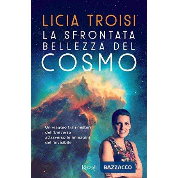 Sfrontata bellezza del cosmo. Un viaggio tra i misteri dell'universo attraverso le immagini dell'invisibile (La)