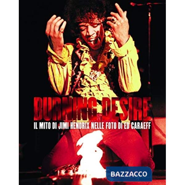 Burning desire. Il mito di Jimi Hendrix nelle foto di Ed Caraeff. Ediz. illustrata