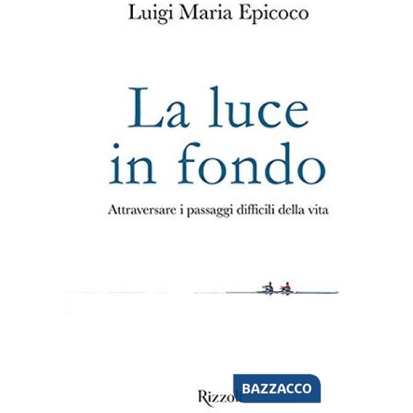 Luce in fondo. Attraversare i passaggi difficili della vita (La)