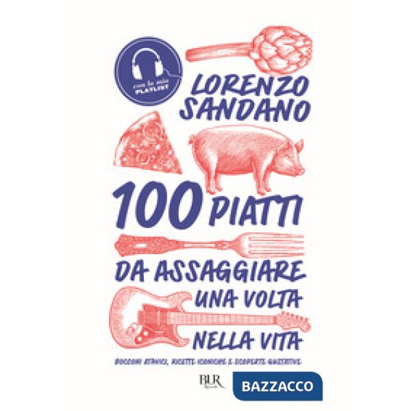 100 piatti da assaggiare una volta nella vita. Bocconi atavici, ricette iconiche e scoperte gustative