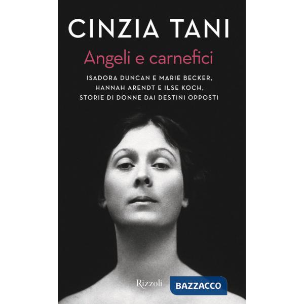 Angeli e carnefici. Isadora Duncan e Marie Becker, Hannah Arendt e Ilse Koch, storie di donne dai destini opposti