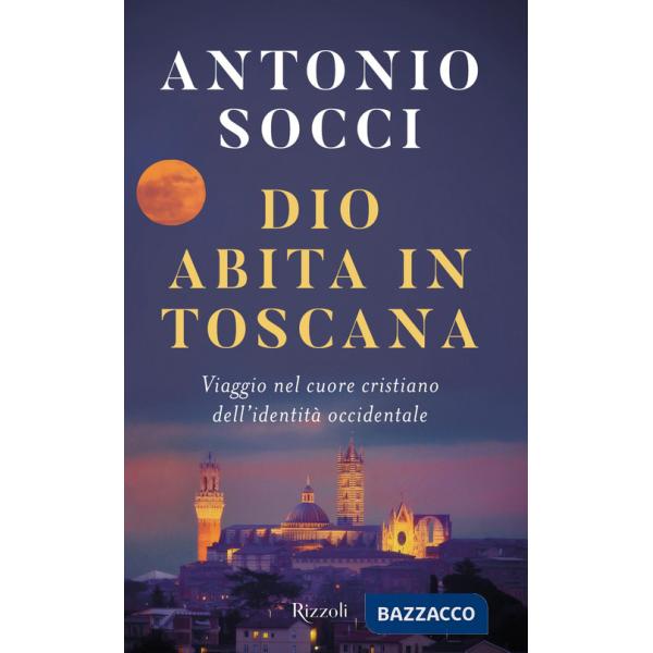 Dio abita in Toscana. Viaggio nel cuore cristiano dell'identità occidentale