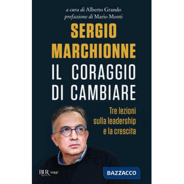 Sergio Marchionne. Il coraggio di cambiare. Tre lezioni sulla leadership e la crescita