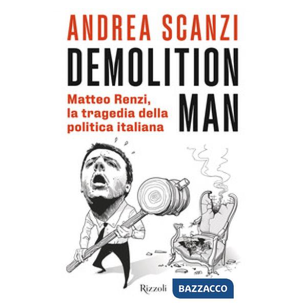 Demolition man. Matteo Renzi, la tragedia della politica italiana