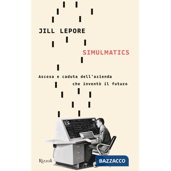 Simulmatics. Ascesa e caduta dell'azienda che inventò il futuro