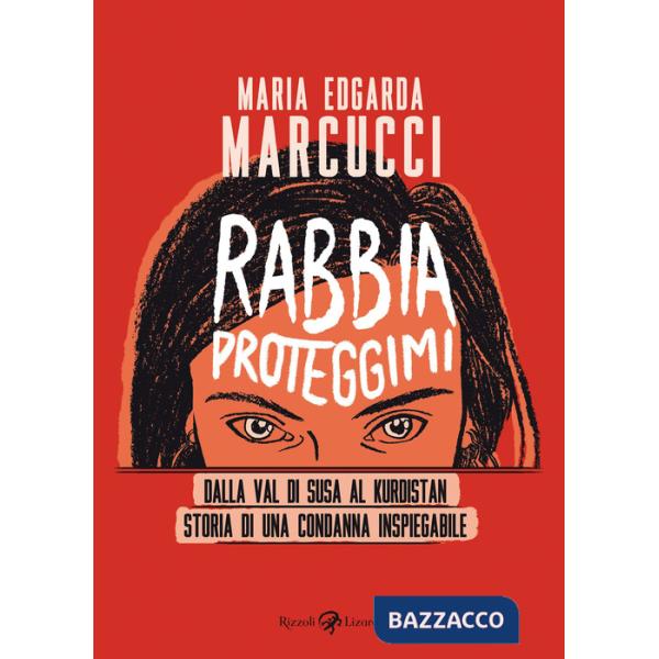 Rabbia proteggimi. Dalla Val di Susa al Kurdistan. Storia di una condanna inspiegabile