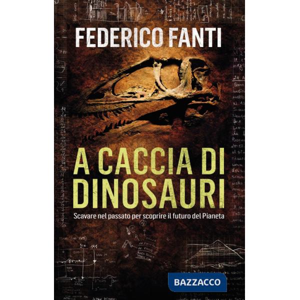 A caccia di dinosauri. Scavare nel passato per scoprire il futuro del pianeta