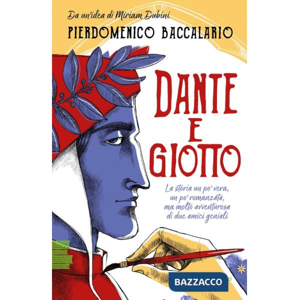 Dante e Giotto. La storia un po' vera, un po' romanzata, ma molto avventurosa di due amici geniali
