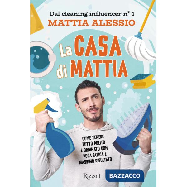 Casa di Mattia. Come tenere tutto pulito e ordinato con poca fatica e massimo risultato (La)