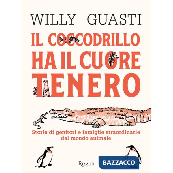 Coccodrillo ha il cuore tenero. Storie di genitori e famiglie straordinarie dal mondo animale. Ediz. a colori (Il)