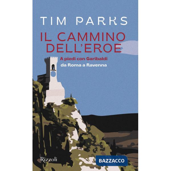 Cammino dell'eroe. A piedi con Garibaldi da Roma a Ravenna (Il)