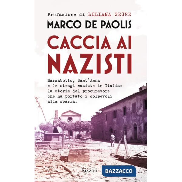 Caccia ai nazisti. Marzabotto, Sant'Anna e le stragi naziste in Italia: la storia del procuratore che ha portato i colpevoli all