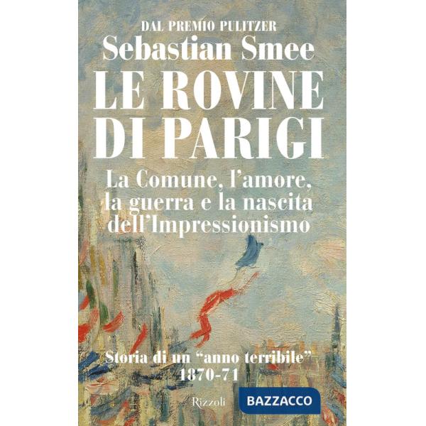 Rovine di Parigi. La Comune, l'amore, la guerra e la nascita dell'Impressionismo (Le)