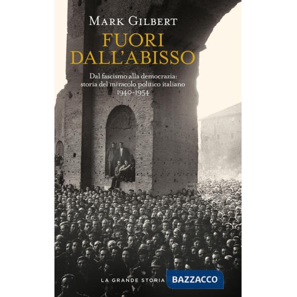 Fuori dall'abisso. Dal fascismo alla democrazia: storia del miracolo politico italiano 1940-1954
