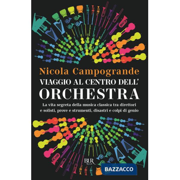 Viaggio al centro dell'orchestra. La vita segreta della musica classica tra direttori e solisti, prove e strumenti, disastri e c