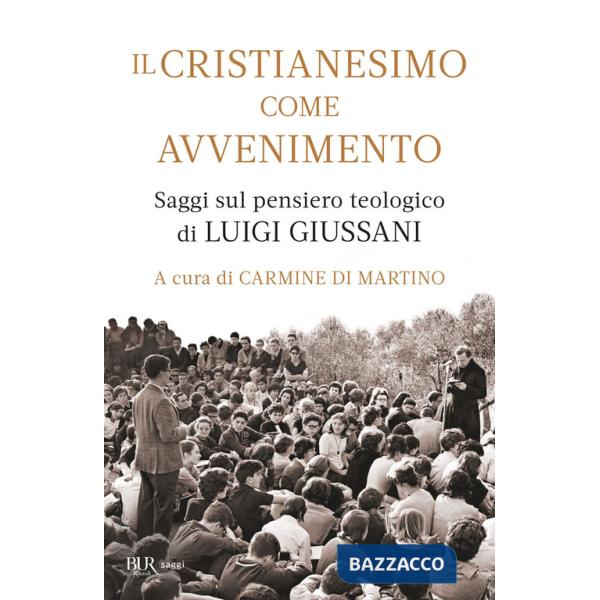 Cristianesimo come avvenimento. Saggi sul pensiero teologico di Luigi Giussani (Il)